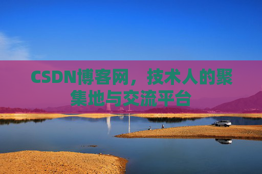 CSDN博客网，技术人的聚集地与交流平台